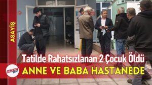 Tatilde Rahatsızlanan 2 Çocuk Öldü, Anne ve Baba Hastanede