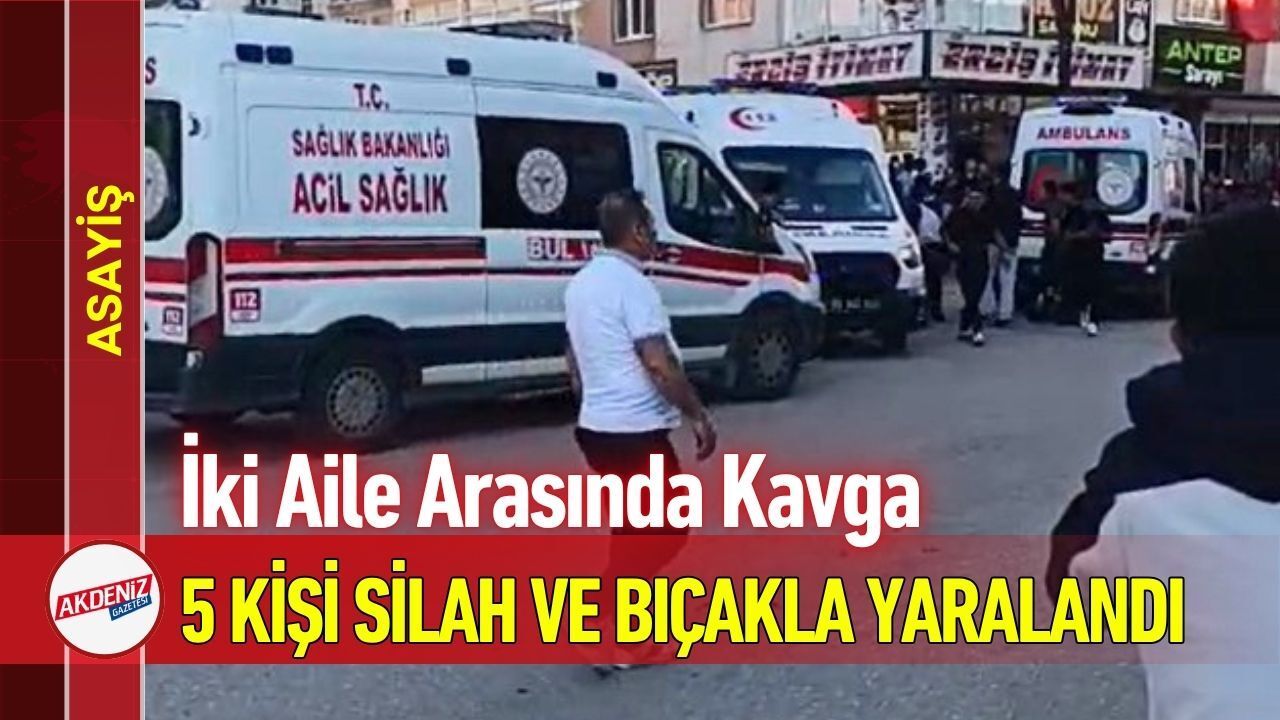 İki Aile Arasında Kavga: 5 Kişi Silah ve Bıçakla Yaralandı